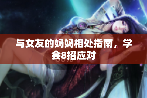 与女友的妈妈相处指南，学会8招应对