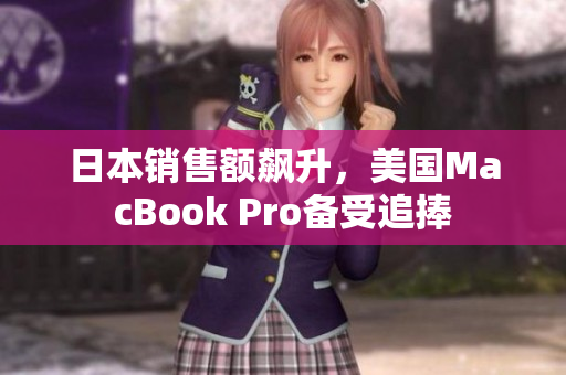 日本销售额飙升，美国MacBook Pro备受追捧