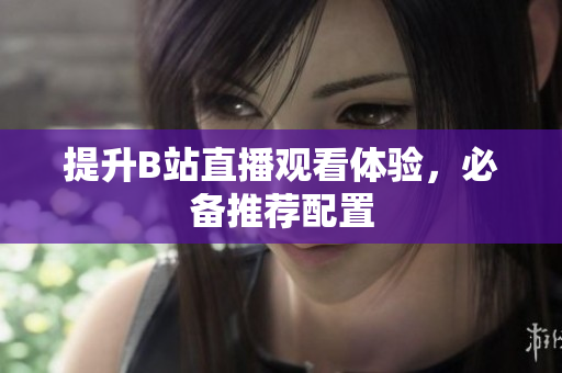 提升B站直播观看体验，必备推荐配置