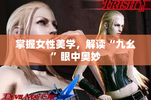 掌握女性美学，解读“九幺”眼中奥妙