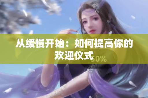 从缓慢开始：如何提高你的欢迎仪式