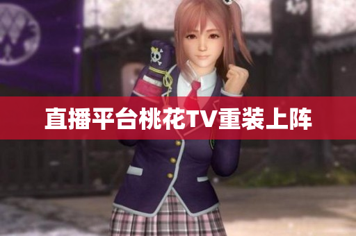 直播平台桃花TV重装上阵