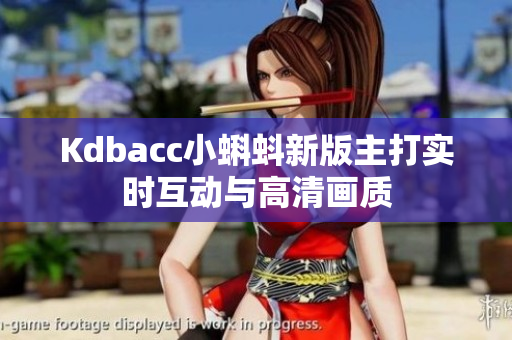 Kdbacc小蝌蚪新版主打实时互动与高清画质