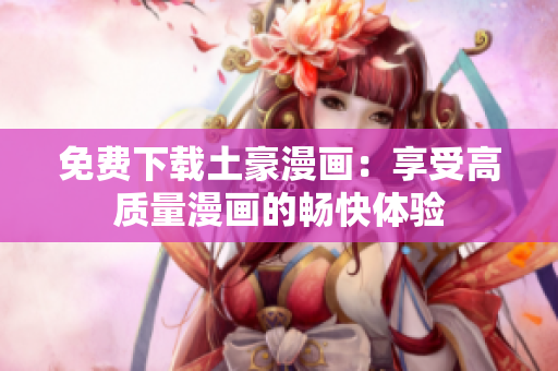 免费下载土豪漫画：享受高质量漫画的畅快体验
