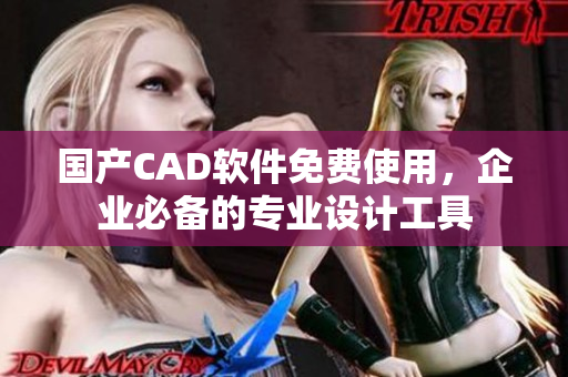 国产CAD软件免费使用，企业必备的专业设计工具