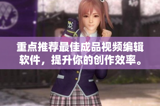 重点推荐最佳成品视频编辑软件，提升你的创作效率。
