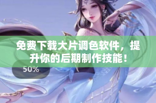 免费下载大片调色软件，提升你的后期制作技能！