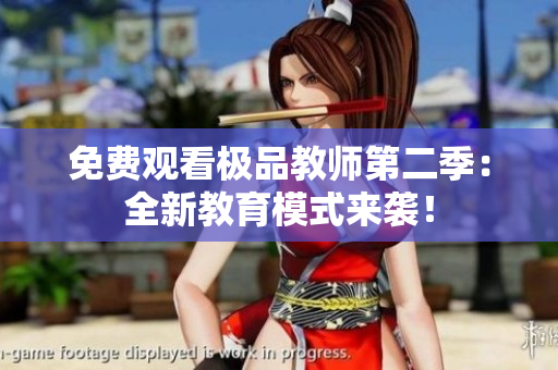 免费观看极品教师第二季：全新教育模式来袭！