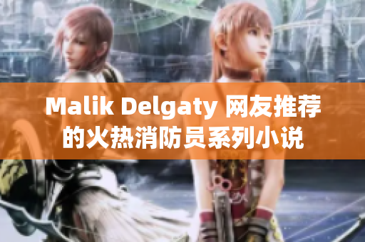 Malik Delgaty 网友推荐的火热消防员系列小说
