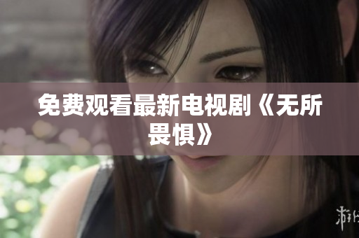 免费观看最新电视剧《无所畏惧》