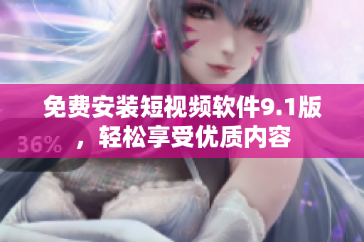 免费安装短视频软件9.1版，轻松享受优质内容
