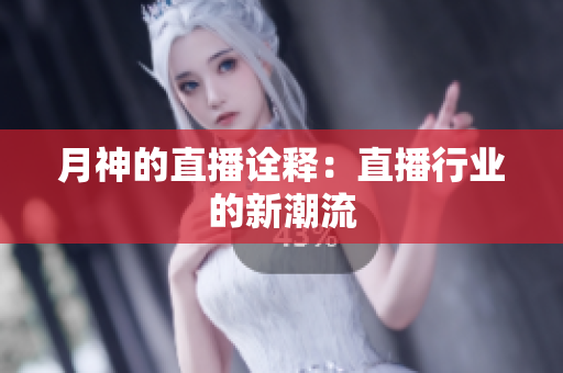 月神的直播诠释：直播行业的新潮流