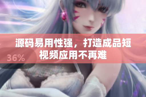 源码易用性强，打造成品短视频应用不再难