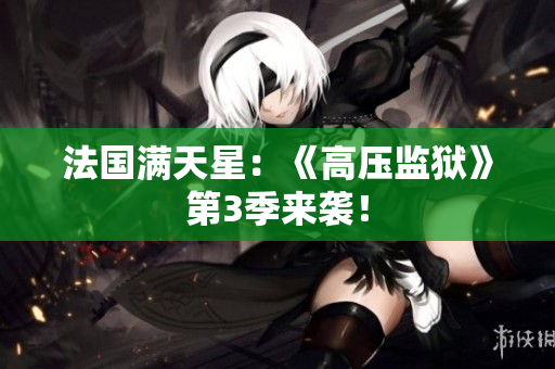 法国满天星：《高压监狱》第3季来袭！