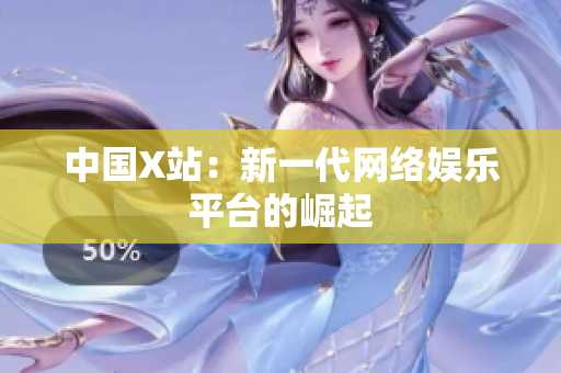 中国X站：新一代网络娱乐平台的崛起