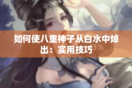 如何使八重神子从白水中焯出：实用技巧