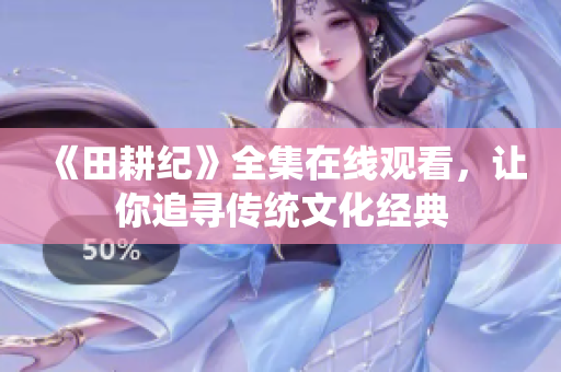 《田耕纪》全集在线观看，让你追寻传统文化经典