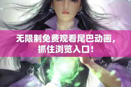 无限制免费观看尾巴动画，抓住浏览入口！