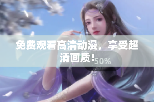 免费观看高清动漫，享受超清画质！