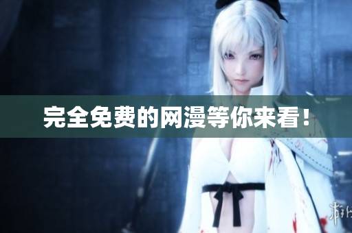 完全免费的网漫等你来看！