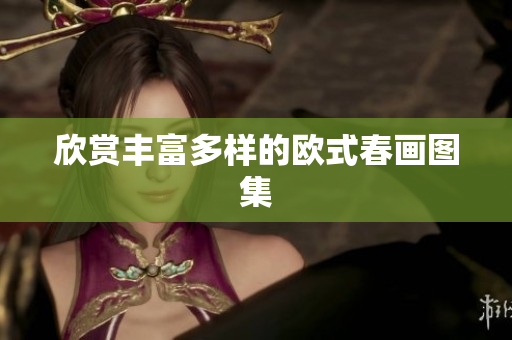 欣赏丰富多样的欧式春画图集