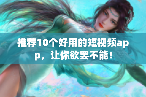 推荐10个好用的短视频app，让你欲罢不能！