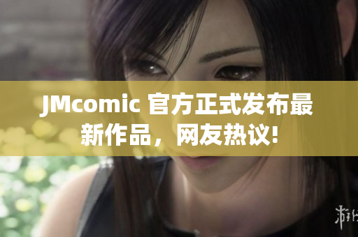 JMcomic 官方正式发布最新作品，网友热议!