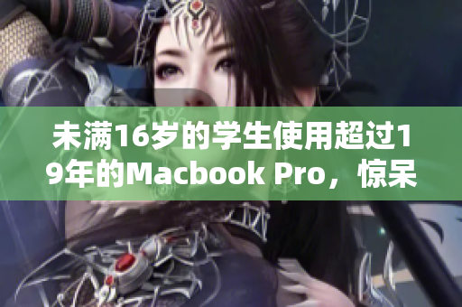 未满16岁的学生使用超过19年的Macbook Pro，惊呆了网友
