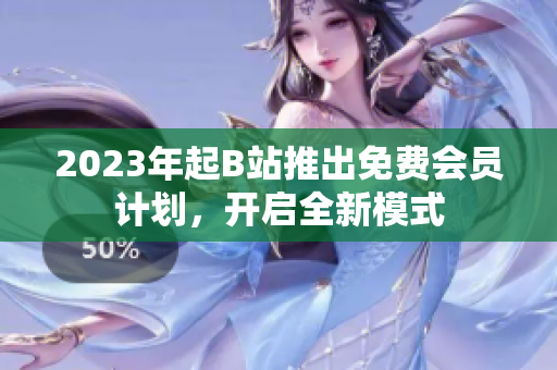 2023年起B站推出免费会员计划，开启全新模式
