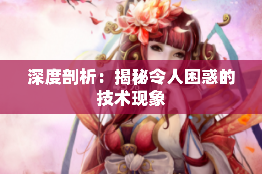深度剖析：揭秘令人困惑的技术现象
