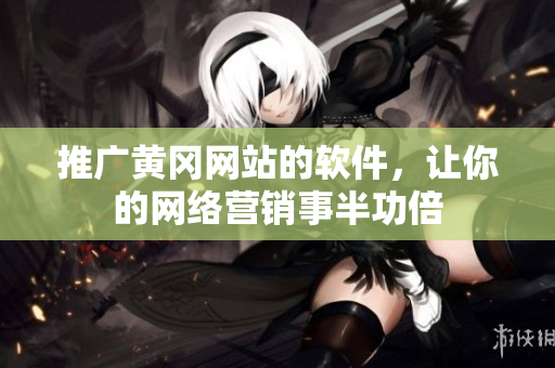 推广黄冈网站的软件，让你的网络营销事半功倍