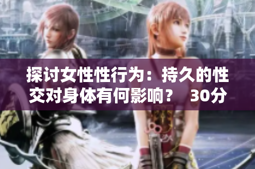 探讨女性性行为：持久的性交对身体有何影响？  30分钟性交实验