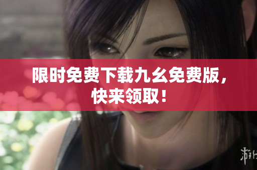 限时免费下载九幺免费版，快来领取！