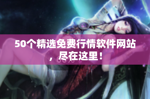 50个精选免费行情软件网站，尽在这里！