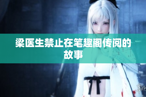 梁医生禁止在笔趣阁传阅的故事