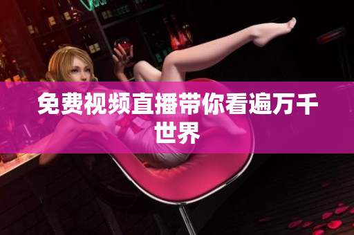 免费视频直播带你看遍万千世界