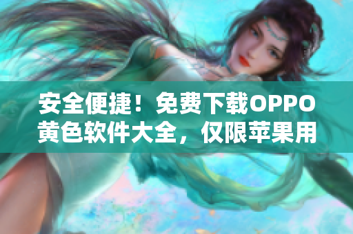 安全便捷！免费下载OPPO黄色软件大全，仅限苹果用户