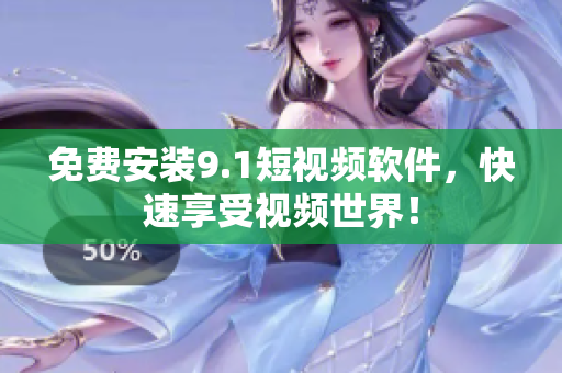 免费安装9.1短视频软件，快速享受视频世界！