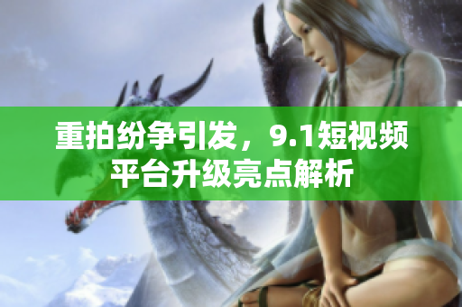 重拍纷争引发，9.1短视频平台升级亮点解析