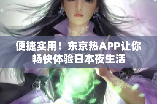 便捷实用！东京热APP让你畅快体验日本夜生活