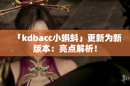 「kdbacc小蝌蚪」更新为新版本：亮点解析！