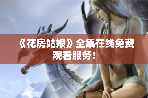 《花房姑娘》全集在线免费观看服务！