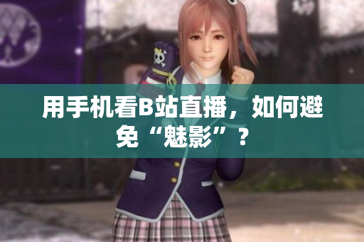 用手机看B站直播，如何避免“魅影”？