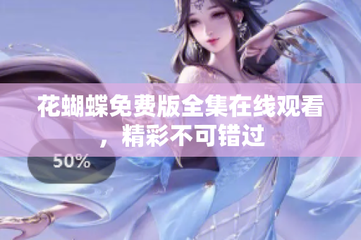 花蝴蝶免费版全集在线观看，精彩不可错过