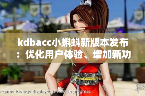 kdbacc小蝌蚪新版本发布：优化用户体验、增加新功能