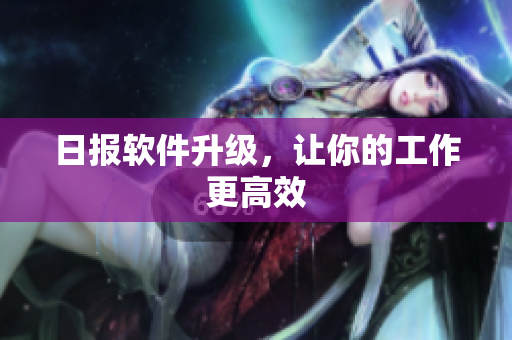 日报软件升级，让你的工作更高效