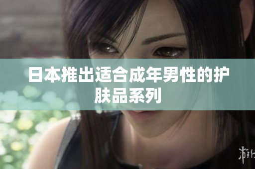 日本推出适合成年男性的护肤品系列