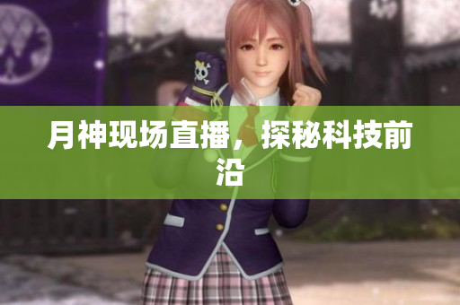 月神现场直播，探秘科技前沿