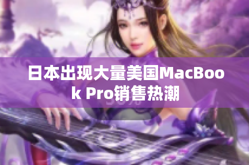 日本出现大量美国MacBook Pro销售热潮
