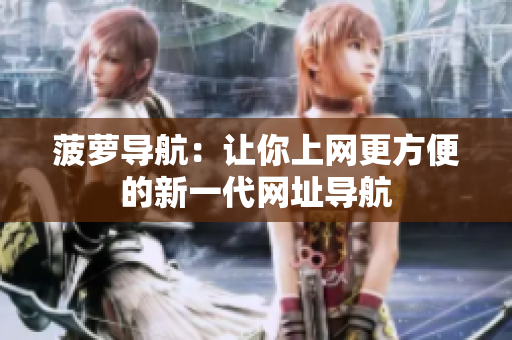 菠萝导航：让你上网更方便的新一代网址导航